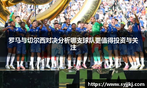 罗马与切尔西对决分析哪支球队更值得投资与关注